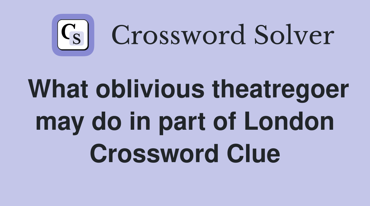 What oblivious theatregoer may do in part of London Crossword Clue
